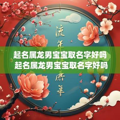起名属龙男宝宝取名字好吗 起名属龙男宝宝取名字好吗