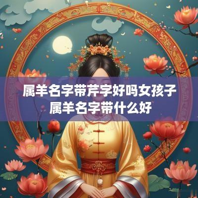 属羊名字带芹字好吗女孩子 属羊名字带什么好