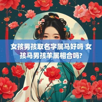 女孩男孩取名字属马好吗 女孩马男孩羊属相合吗?