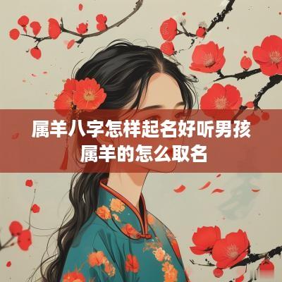属羊八字怎样起名好听男孩 属羊的怎么取名