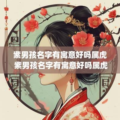 紫男孩名字有寓意好吗属虎 紫男孩名字有寓意好吗属虎的