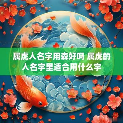 属虎人名字用森好吗 属虎的人名字里适合用什么字