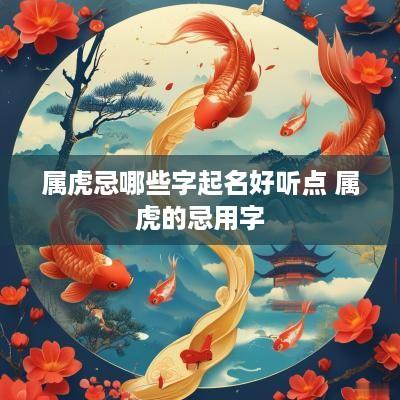 属虎忌哪些字起名好听点 属虎的忌用字