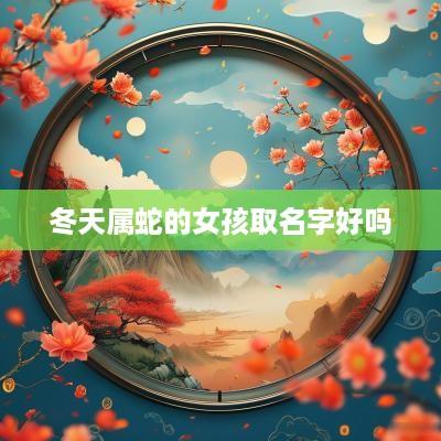 冬天属蛇的女孩取名字好吗