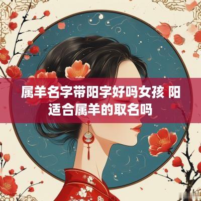属羊名字带阳字好吗女孩 阳适合属羊的取名吗