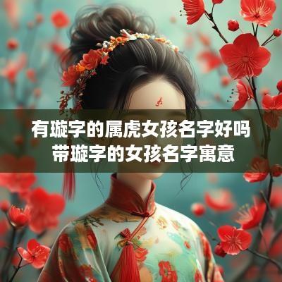有璇字的属虎女孩名字好吗 带璇字的女孩名字寓意