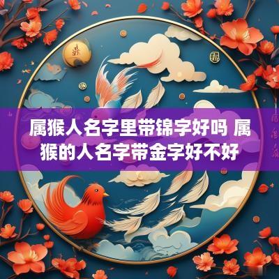 属猴人名字里带锦字好吗 属猴的人名字带金字好不好