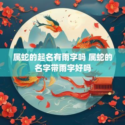 属蛇的起名有雨字吗 属蛇的名字带雨字好吗