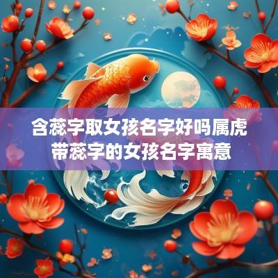 含蕊字取女孩名字好吗属虎 带蕊字的女孩名字寓意