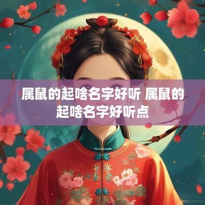 属鼠的起啥名字好听 属鼠的起啥名字好听点