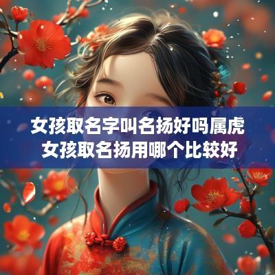 女孩取名字叫名扬好吗属虎 女孩取名扬用哪个比较好