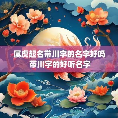 属虎起名带川字的名字好吗 带川字的好听名字