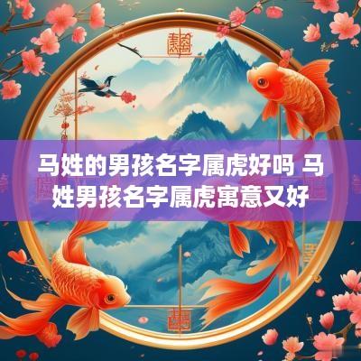 马姓的男孩名字属虎好吗 马姓男孩名字属虎寓意又好
