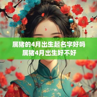 属猪的4月出生起名字好吗 属猪4月出生好不好
