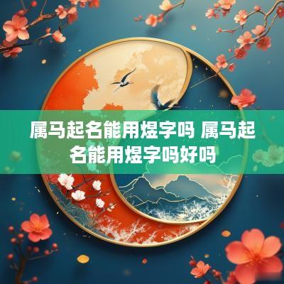 属马起名能用煜字吗 属马起名能用煜字吗好吗