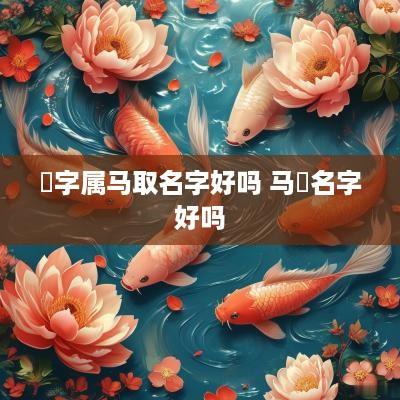 媱字属马取名字好吗 马骉名字好吗