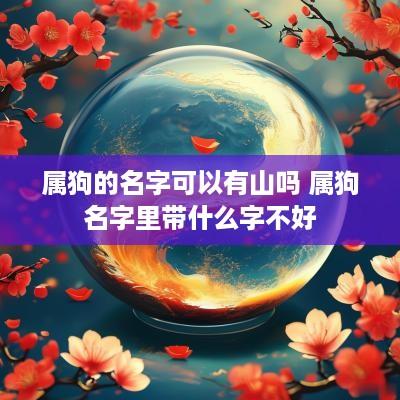 属狗的名字可以有山吗 属狗名字里带什么字不好