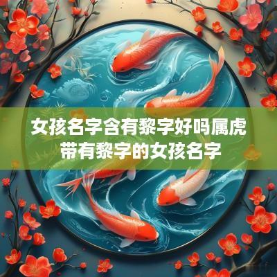 女孩名字含有黎字好吗属虎 带有黎字的女孩名字