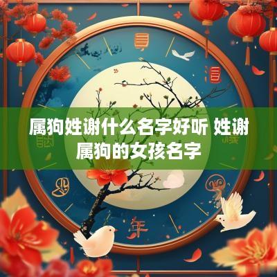 属狗姓谢什么名字好听 姓谢属狗的女孩名字