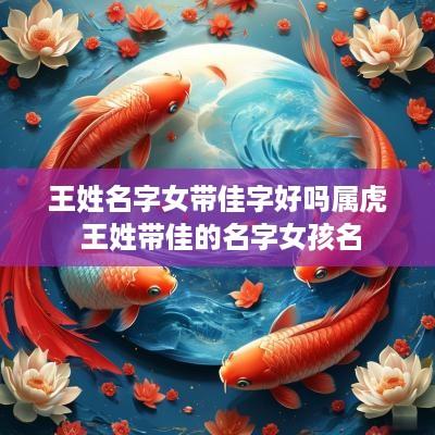 王姓名字女带佳字好吗属虎 王姓带佳的名字女孩名