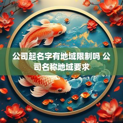 公司起名字有地域限制吗 公司名称地域要求
