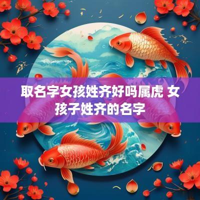 取名字女孩姓齐好吗属虎 女孩子姓齐的名字