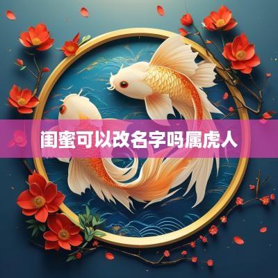 闺蜜可以改名字吗属虎人