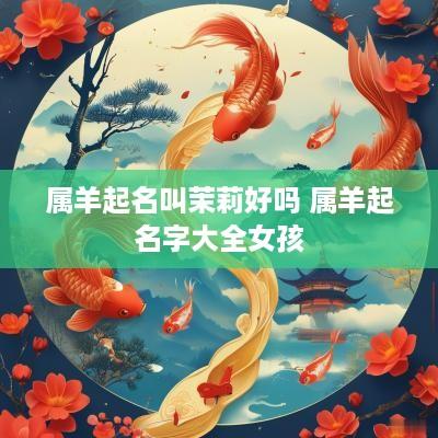 属羊起名叫茉莉好吗 属羊起名字大全女孩