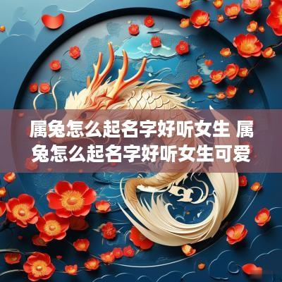 属兔怎么起名字好听女生 属兔怎么起名字好听女生可爱