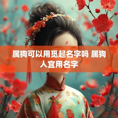 属狗可以用觅起名字吗 属狗人宜用名字