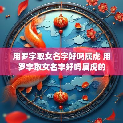 用罗字取女名字好吗属虎 用罗字取女名字好吗属虎的