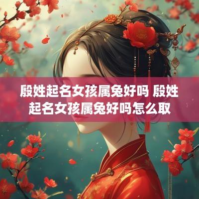 殷姓起名女孩属兔好吗 殷姓起名女孩属兔好吗怎么取