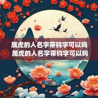 属虎的人名字带钧字可以吗 属虎的人名字带钧字可以吗女孩