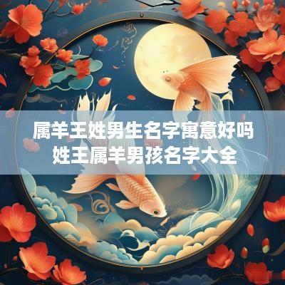 属羊王姓男生名字寓意好吗 姓王属羊男孩名字大全