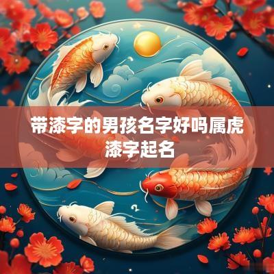 带漆字的男孩名字好吗属虎 漆字起名