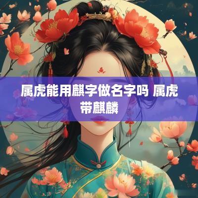 属虎能用麒字做名字吗 属虎带麒麟