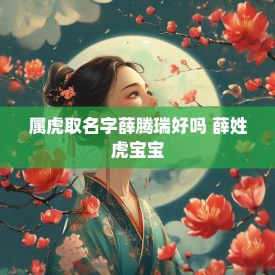 属虎取名字薛腾瑞好吗 薛姓虎宝宝