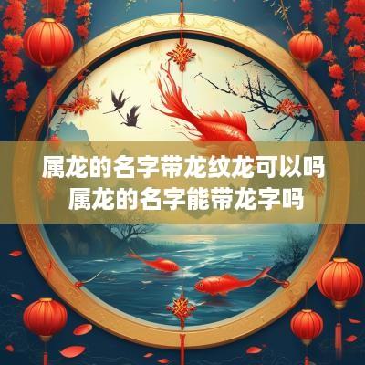 属龙的名字带龙纹龙可以吗 属龙的名字能带龙字吗
