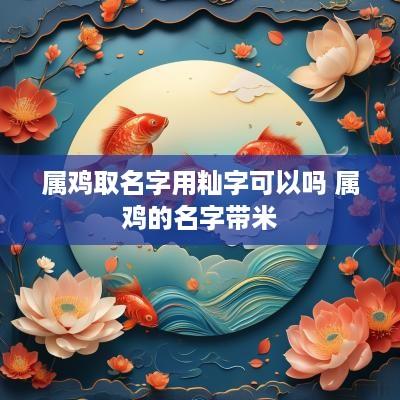 属鸡取名字用籼字可以吗 属鸡的名字带米