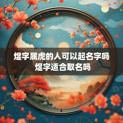 煜字属虎的人可以起名字吗 煜字适合取名吗