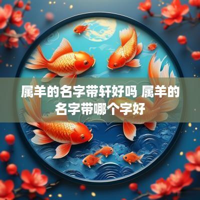属羊的名字带轩好吗 属羊的名字带哪个字好