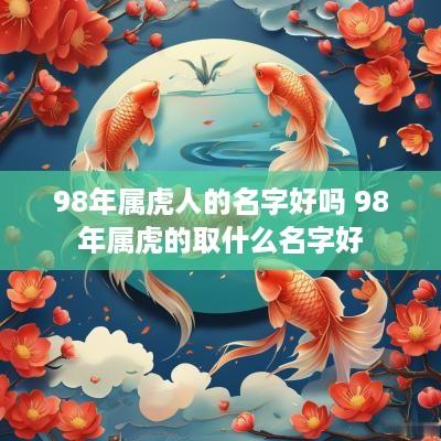 98年属虎人的名字好吗 98年属虎的取什么名字好