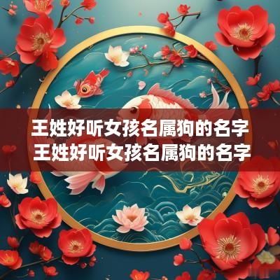 王姓好听女孩名属狗的名字 王姓好听女孩名属狗的名字大全