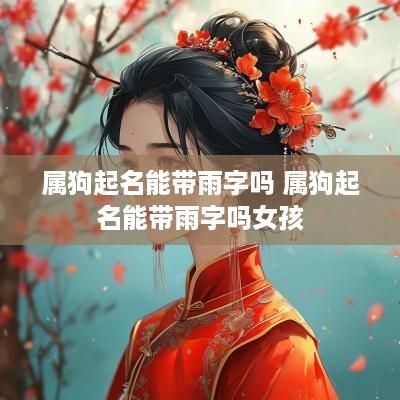属狗起名能带雨字吗 属狗起名能带雨字吗女孩