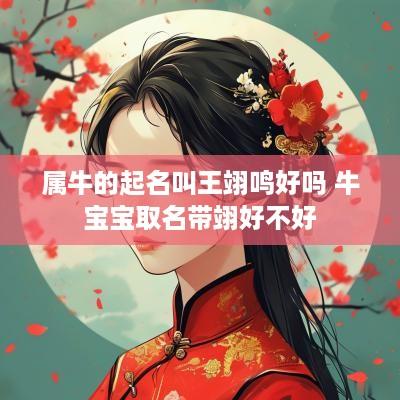 属牛的起名叫王翊鸣好吗 牛宝宝取名带翊好不好