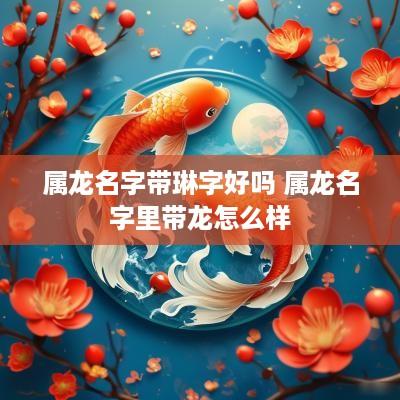 属龙名字带琳字好吗 属龙名字里带龙怎么样