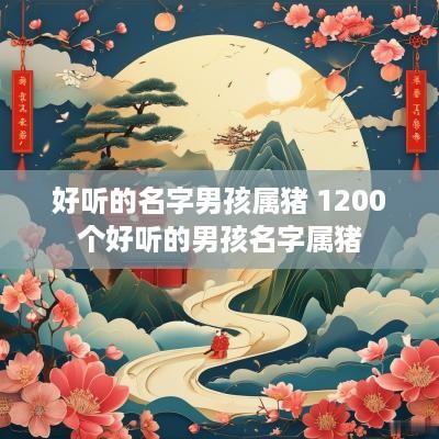 好听的名字男孩属猪 1200个好听的男孩名字属猪