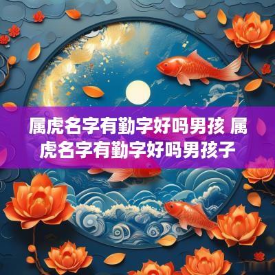 属虎名字有勤字好吗男孩 属虎名字有勤字好吗男孩子
