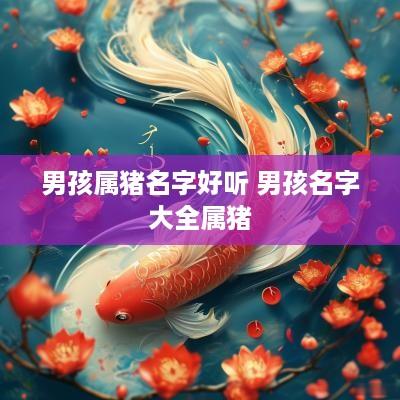 男孩属猪名字好听 男孩名字大全属猪
