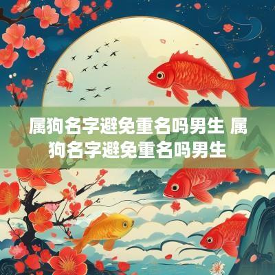 属狗名字避免重名吗男生 属狗名字避免重名吗男生